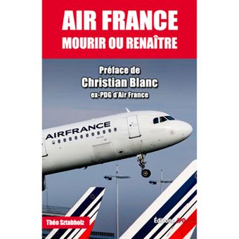 Air France : Mourir ou renaître. Par Théo Sztabholtz. Editions JPO. Préface Christian Blanc.